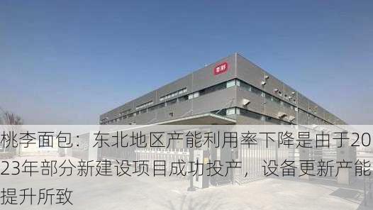 桃李面包：东北地区产能利用率下降是由于2023年部分新建设项目成功投产，设备更新产能提升所致