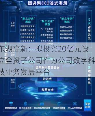 东湖高新：拟投资20亿元设立全资子公司作为公司数字科技业务发展平台