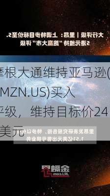 摩根大通维持亚马逊(AMZN.US)买入评级，维持目标价240美元