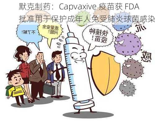 默克制药：Capvaxive 疫苗获 FDA 批准用于保护成年人免受肺炎球菌感染