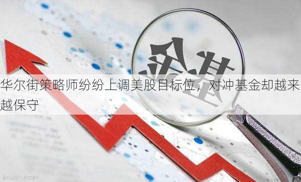 华尔街策略师纷纷上调美股目标位，对冲基金却越来越保守