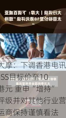 大摩：下调香港电讯-SS目标价至10港元 重申“增持”评级并对其他行业营运商保持谨慎看法