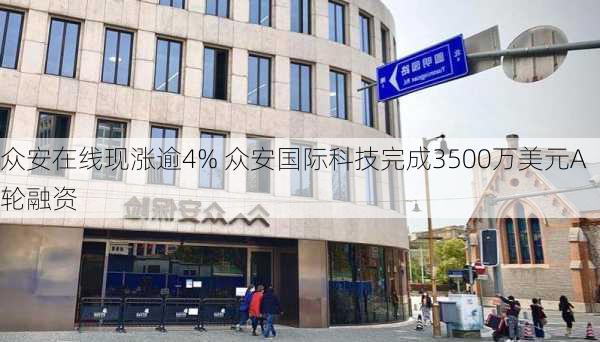 众安在线现涨逾4% 众安国际科技完成3500万美元A轮融资