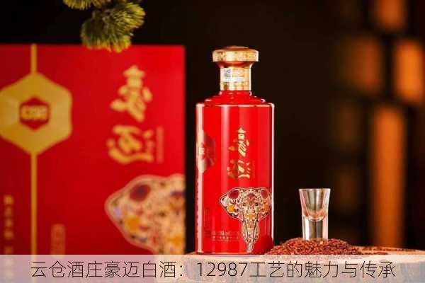 云仓酒庄豪迈白酒：12987工艺的魅力与传承