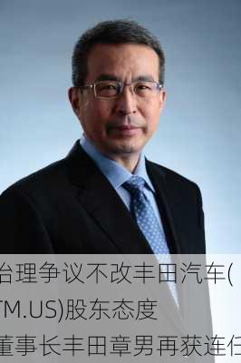 治理争议不改丰田汽车(TM.US)股东态度 董事长丰田章男再获连任