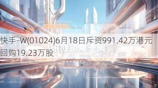 快手-W(01024)6月18日斥资991.42万港元回购19.23万股