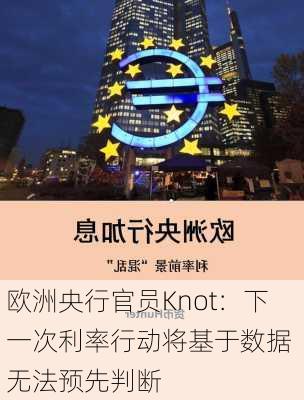 欧洲央行官员Knot：下一次利率行动将基于数据 无法预先判断