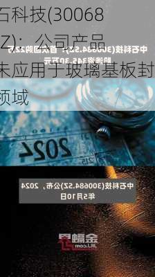 中石科技(300684.SZ)：公司产品暂未应用于玻璃基板封装领域