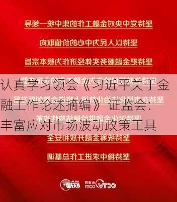 认真学习领会《习近平关于金融工作论述摘编》 证监会：丰富应对市场波动政策工具