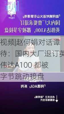 视频|赵何娟对话谭待：国内大厂退订英伟达A100 都被字节跳动接盘