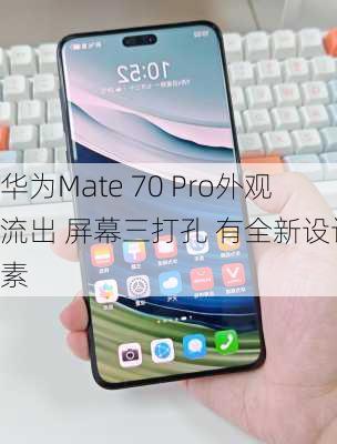 华为Mate 70 Pro外观流出 屏幕三打孔 有全新设计元素