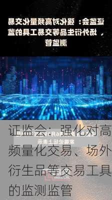 证监会：强化对高频量化交易、场外衍生品等交易工具的监测监管