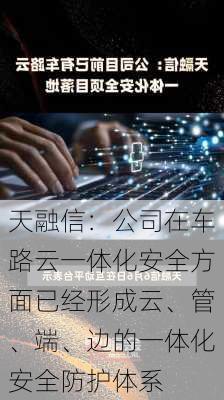 天融信：公司在车路云一体化安全方面已经形成云、管、端、边的一体化安全防护体系