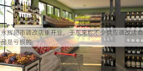 永辉超市调改店重开业，于东来称不少供应调改店商品是亏损的