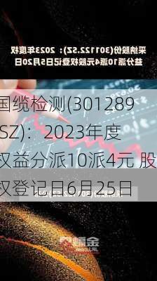 国缆检测(301289.SZ)：2023年度权益分派10派4元 股权登记日6月25日