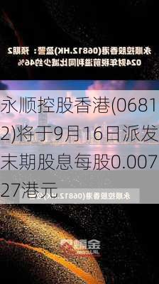 永顺控股香港(06812)将于9月16日派发末期股息每股0.00727港元