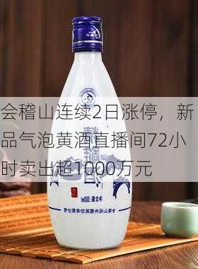 会稽山连续2日涨停，新品气泡黄酒直播间72小时卖出超1000万元