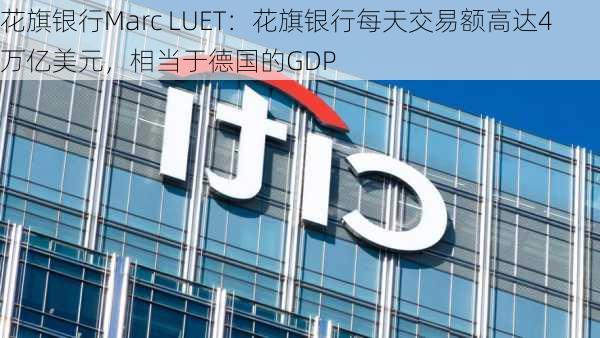 花旗银行Marc LUET：花旗银行每天交易额高达4万亿美元，相当于德国的GDP