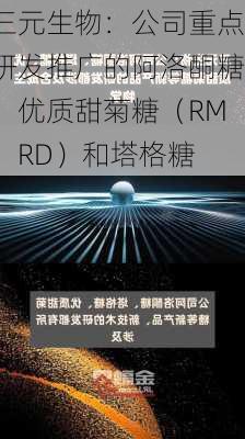 三元生物：公司重点研发推广的阿洛酮糖、优质甜菊糖（RM、RD）和塔格糖