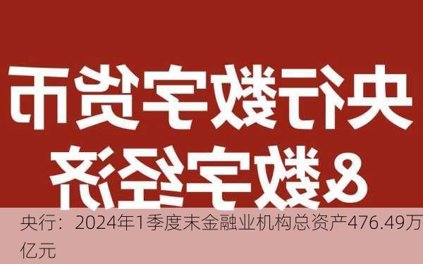 央行：2024年1季度末金融业机构总资产476.49万亿元