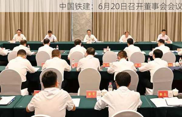 中国铁建：6月20日召开董事会会议