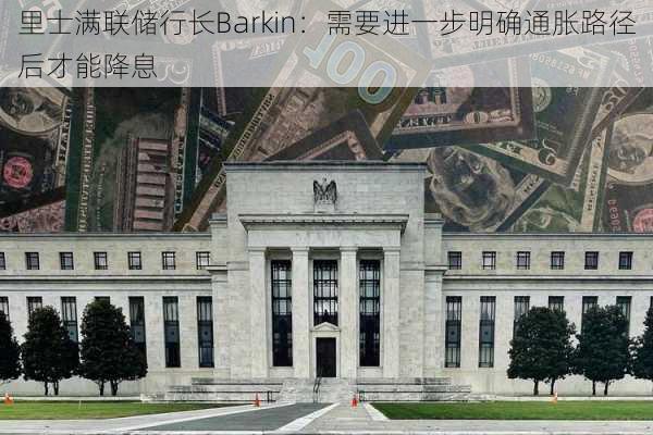 里士满联储行长Barkin：需要进一步明确通胀路径后才能降息