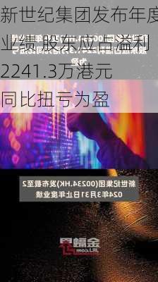 新世纪集团发布年度业绩 股东应占溢利2241.3万港元同比扭亏为盈