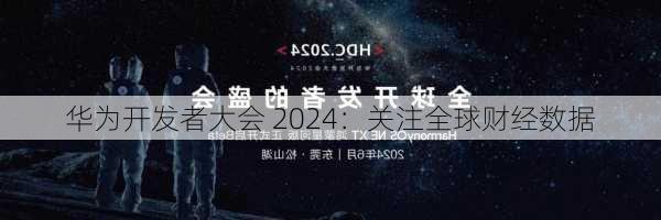 华为开发者大会 2024：关注全球财经数据