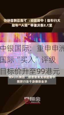 中银国际：重申申洲国际“买入”评级 目标价升至99港元