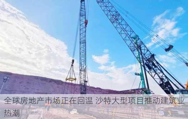 全球房地产市场正在回温 沙特大型项目推动建筑业热潮