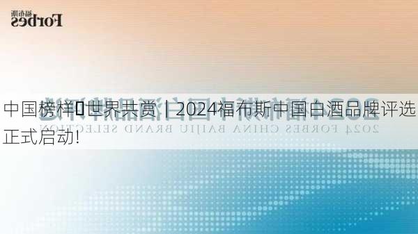 中国榜样・世界共赏｜2024福布斯中国白酒品牌评选正式启动!