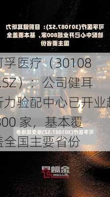 可孚医疗（301087.SZ）：公司健耳听力验配中心已开业超 800 家，基本覆盖全国主要省份