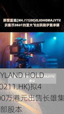 STYLAND HOLD(00211.HK)拟4000万港元出售长雄集团全部股本