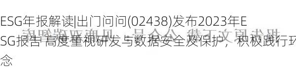 ESG年报解读|出门问问(02438)发布2023年ESG报告 高度重视研发与数据安全及保护，积极践行环保理念