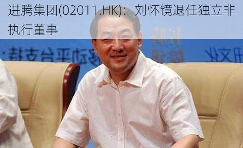 进腾集团(02011.HK)：刘怀镜退任独立非执行董事