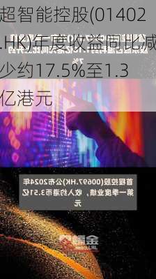 超智能控股(01402.HK)年度收益同比减少约17.5%至1.3亿港元