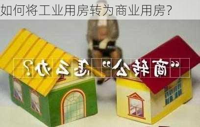 如何将工业用房转为商业用房？