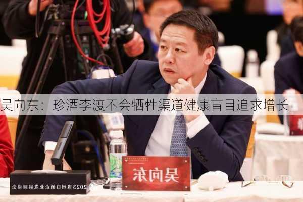 吴向东：珍酒李渡不会牺牲渠道健康盲目追求增长