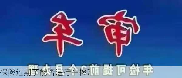 保险过期了能否进行车检？