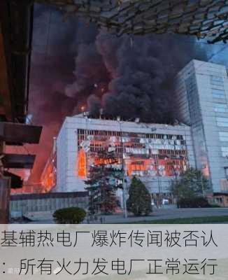 基辅热电厂爆炸传闻被否认：所有火力发电厂正常运行