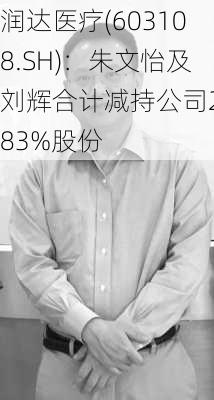 润达医疗(603108.SH)：朱文怡及刘辉合计减持公司2.83%股份