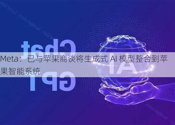 Meta：已与苹果商谈将生成式 AI 模型整合到苹果智能系统