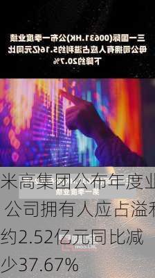 米高集团公布年度业绩 公司拥有人应占溢利约2.52亿元同比减少37.67%