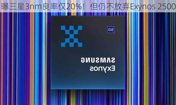 曝三星3nm良率仅20%！但仍不放弃Exynos 2500