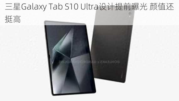 三星Galaxy Tab S10 Ultra设计提前曝光 颜值还挺高