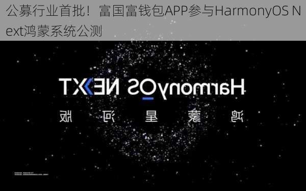 公募行业首批！富国富钱包APP参与HarmonyOS Next鸿蒙系统公测