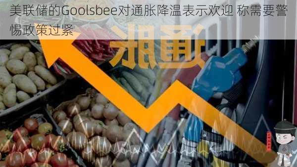 美联储的Goolsbee对通胀降温表示欢迎 称需要警惕政策过紧