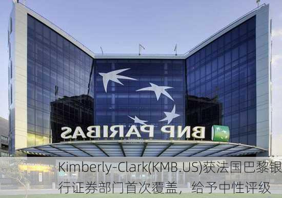 Kimberly-Clark(KMB.US)获法国巴黎银行证券部门首次覆盖，给予中性评级