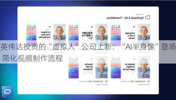 英伟达投资的“虚拟人”公司上新：“AI半身像”登场 简化视频制作流程