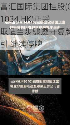 富汇国际集团控股(01034.HK)正采取适当步骤遵守复牌指引 继续停牌